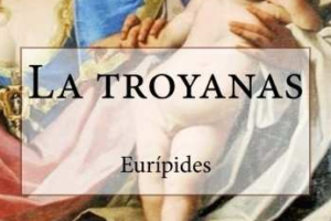 LAS TROYANAS – EURÍPIDES (RESUMEN COMPLETO, ANÁLISIS Y RESEÑA)